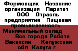 Формовщик › Название организации ­ Паритет, ООО › Отрасль предприятия ­ Пищевая промышленность › Минимальный оклад ­ 21 000 - Все города Работа » Вакансии   . Калужская обл.,Калуга г.